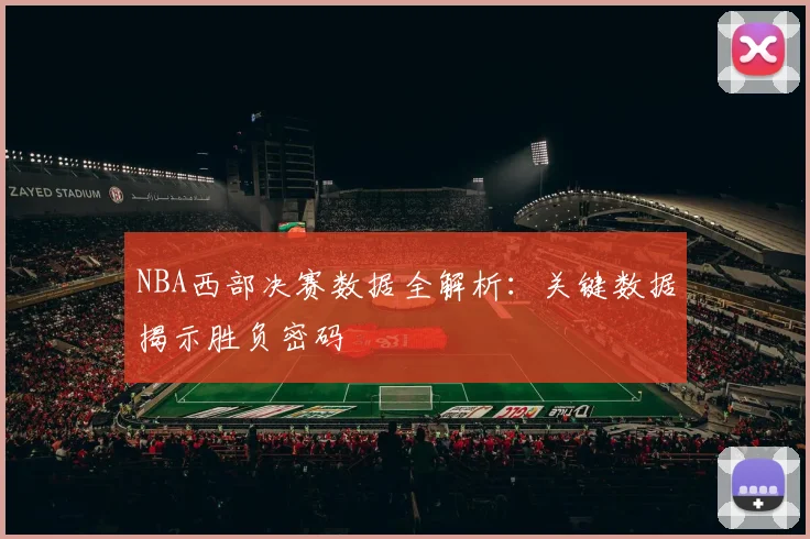 NBA西部决赛数据全解析：关键数据揭示胜负密码