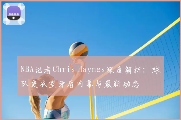 NBA记者Chris Haynes深度解析：球队更衣室矛盾内幕与最新动态