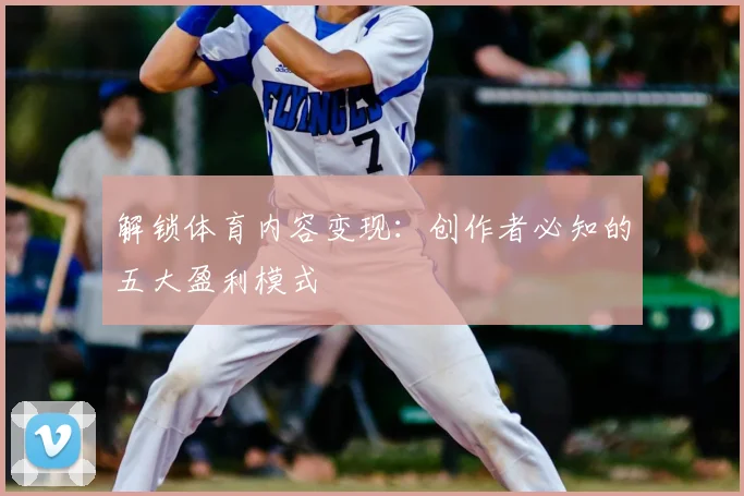 解锁体育内容变现：创作者必知的五大盈利模式