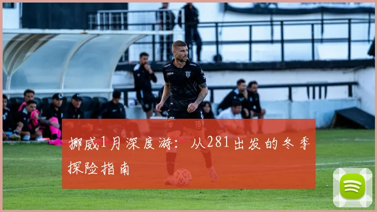 挪威1月深度游：从281出发的冬季探险指南