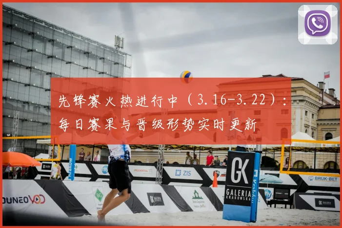 先锋赛火热进行中（3.16-3.22）：每日赛果与晋级形势实时更新