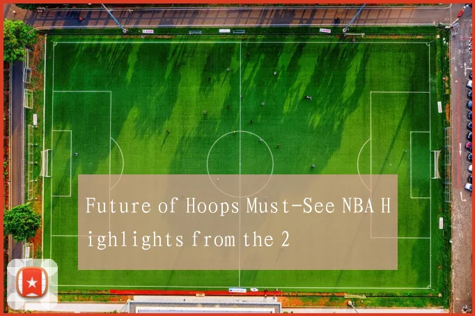 Future of Hoops Must-See NBA Highlights from the 2