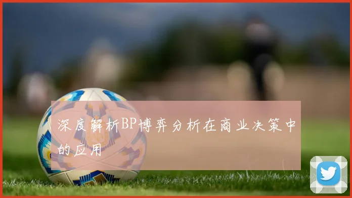 深度解析BP博弈分析在商业决策中的应用