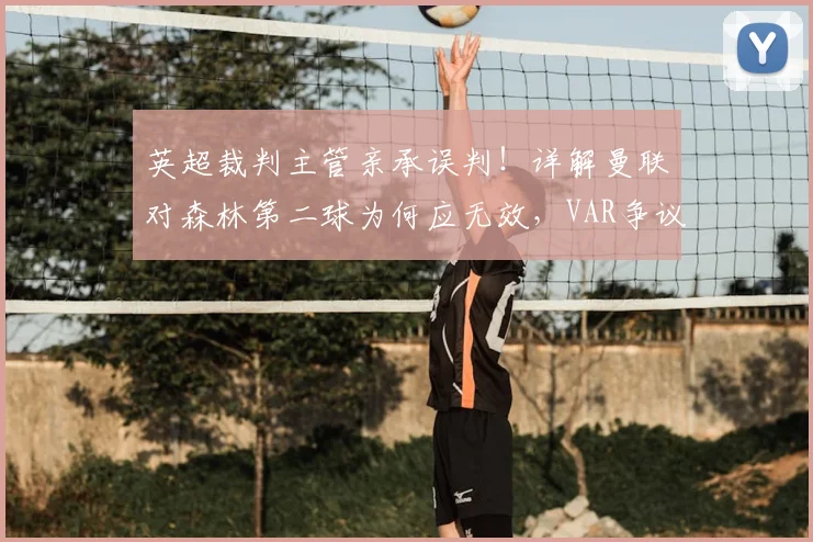 英超裁判主管亲承误判！详解曼联对森林第二球为何应无效，VAR争议事件深度解析